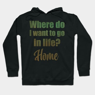 Where do I want to go in life? Home Hoodie